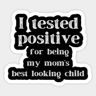 I Tested Positive...For Being My Mom's Best Looking Child Sticker